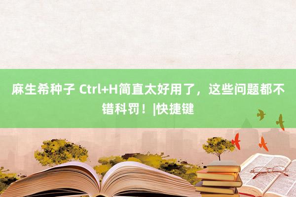 麻生希种子 Ctrl+H简直太好用了，这些问题都不错科罚！|快捷键