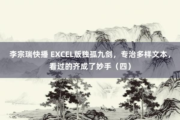 李宗瑞快播 EXCEL版独孤九剑，专治多样文本，看过的齐成了妙手（四）