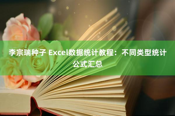 李宗瑞种子 Excel数据统计教程：不同类型统计公式汇总