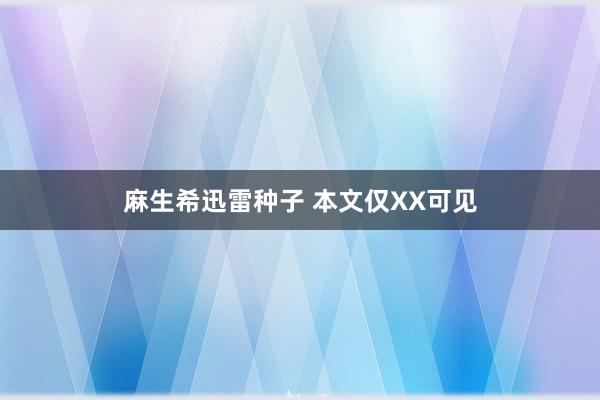 麻生希迅雷种子 本文仅XX可见