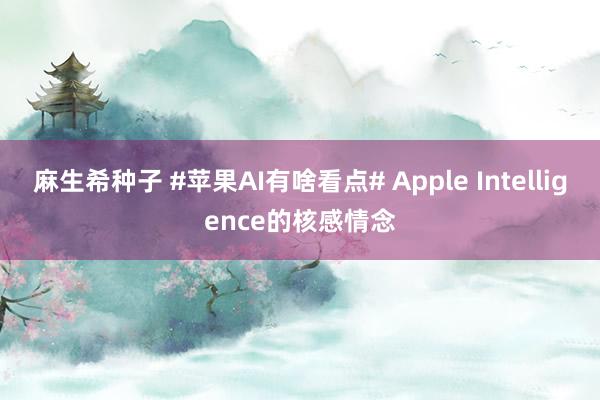 麻生希种子 #苹果AI有啥看点# Apple Intelligence的核感情念