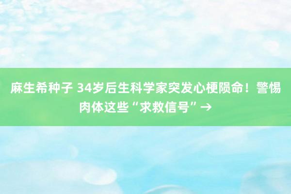 麻生希种子 34岁后生科学家突发心梗陨命！警惕肉体这些“求救信号”→