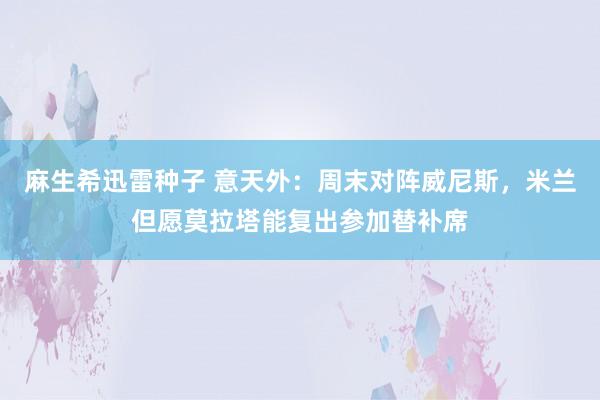 麻生希迅雷种子 意天外：周末对阵威尼斯，米兰但愿莫拉塔能复出参加替补席