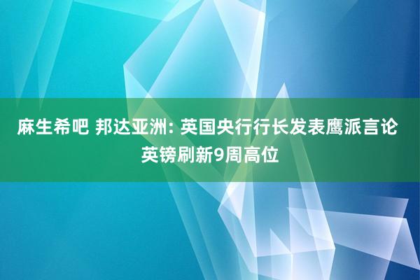 麻生希吧 邦达亚洲: 英国央行行长发表鹰派言论 英镑刷新9周高位