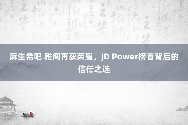 麻生希吧 雅阁再获荣耀，JD Power榜首背后的信任之选