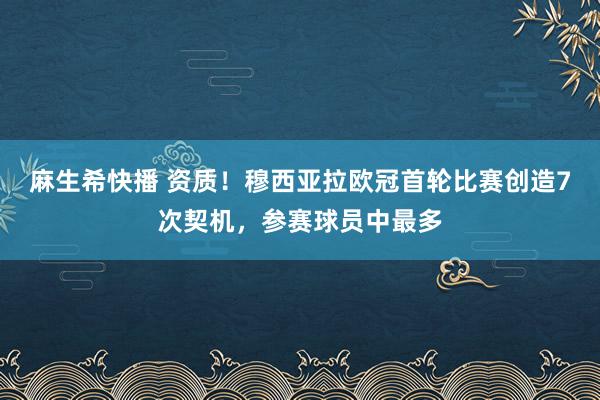 麻生希快播 资质！穆西亚拉欧冠首轮比赛创造7次契机，参赛球员中最多