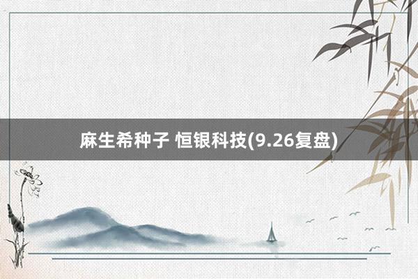 麻生希种子 恒银科技(9.26复盘)