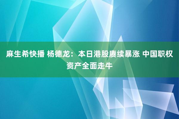 麻生希快播 杨德龙：本日港股赓续暴涨 中国职权资产全面走牛