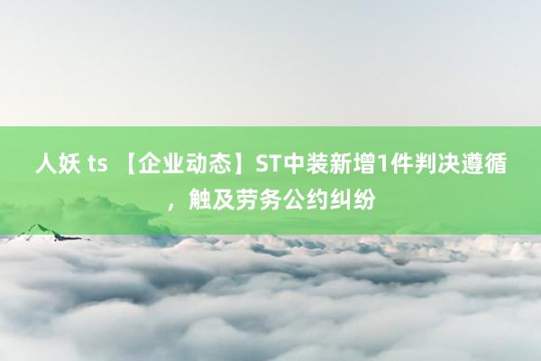 人妖 ts 【企业动态】ST中装新增1件判决遵循，触及劳务公约纠纷