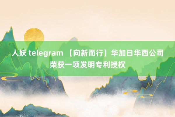 人妖 telegram 【向新而行】华加日华西公司荣获一项发明专利授权