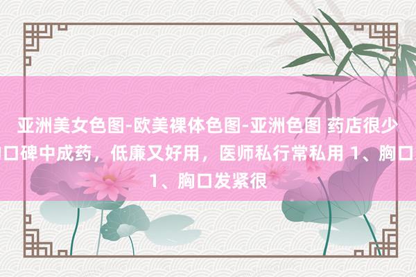 亚洲美女色图-欧美裸体色图-亚洲色图 药店很少主推的口碑中成药，低廉又好用，医师私行常私用 1、胸口发紧很