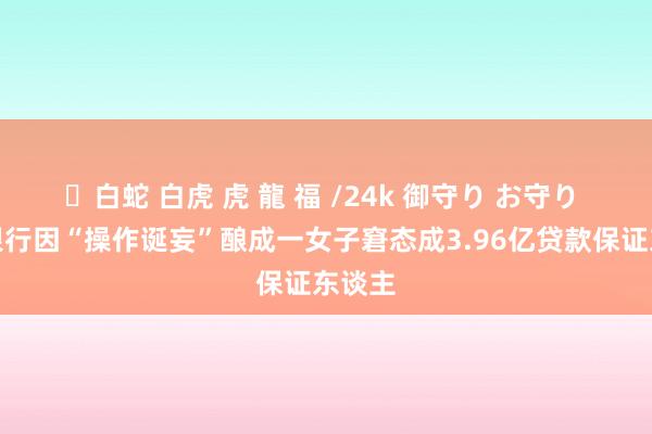 ✨白蛇 白虎 虎 龍 福 /24k 御守り お守り 华瑞银行因“操作诞妄”酿成一女子窘态成3.96亿贷款保证东谈主