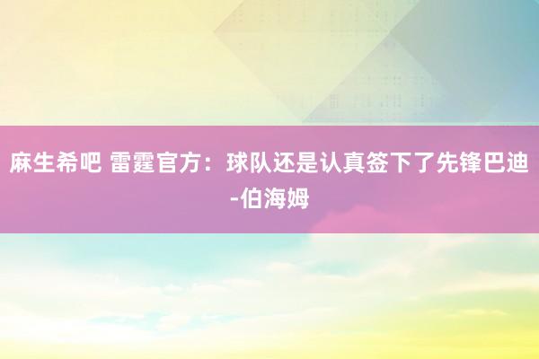 麻生希吧 雷霆官方：球队还是认真签下了先锋巴迪-伯海姆