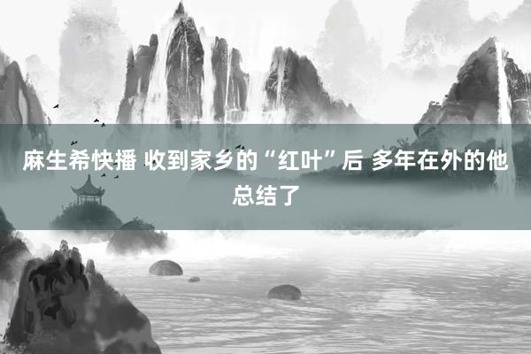 麻生希快播 收到家乡的“红叶”后 多年在外的他总结了