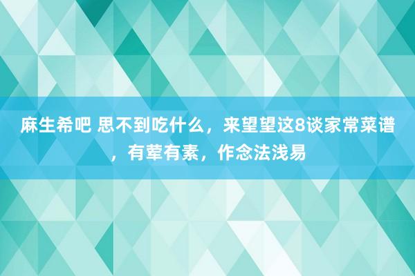 麻生希吧 思不到吃什么，来望望这8谈家常菜谱，有荤有素，作念法浅易