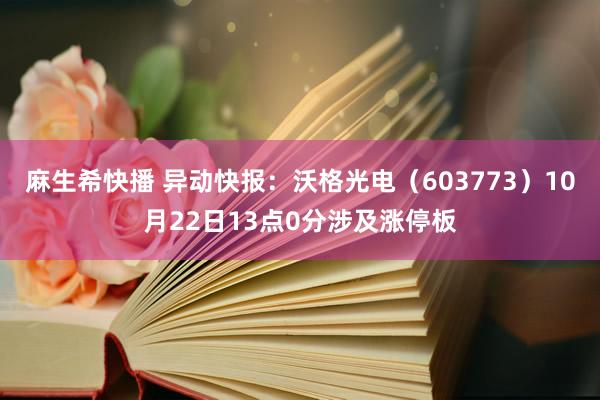 麻生希快播 异动快报：沃格光电（603773）10月22日13点0分涉及涨停板