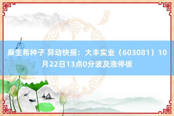 麻生希种子 异动快报：大丰实业（603081）10月22日13点0分波及涨停板