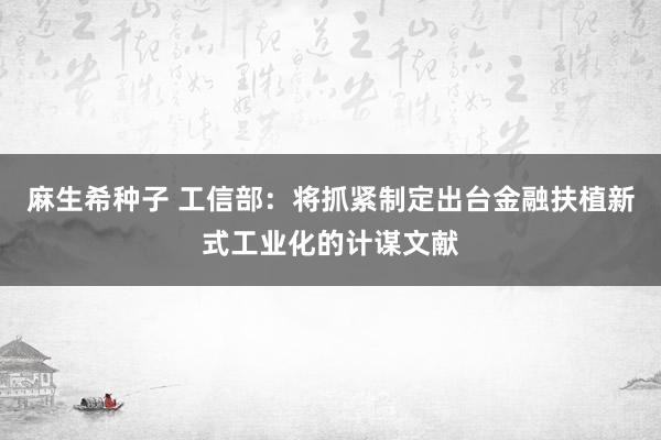 麻生希种子 工信部：将抓紧制定出台金融扶植新式工业化的计谋文献