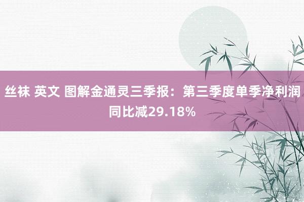 丝袜 英文 图解金通灵三季报：第三季度单季净利润同比减29.18%