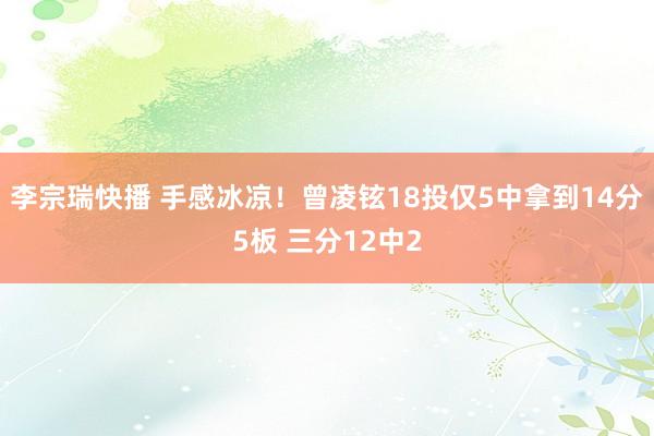 李宗瑞快播 手感冰凉！曾凌铉18投仅5中拿到14分5板 三分12中2