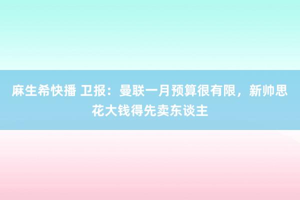 麻生希快播 卫报：曼联一月预算很有限，新帅思花大钱得先卖东谈主