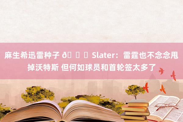 麻生希迅雷种子 😅Slater：雷霆也不念念甩掉沃特斯 但何如球员和首轮签太多了