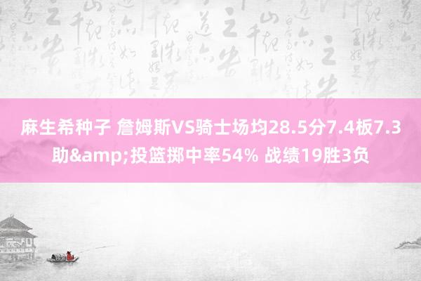 麻生希种子 詹姆斯VS骑士场均28.5分7.4板7.3助&投篮掷中率54% 战绩19胜3负