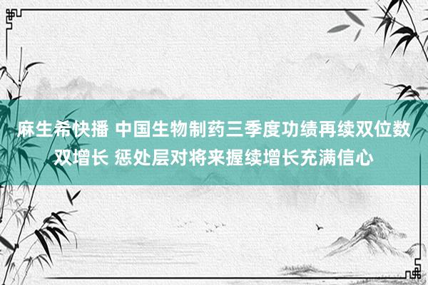 麻生希快播 中国生物制药三季度功绩再续双位数双增长 惩处层对将来握续增长充满信心