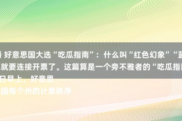 麻生希快播 好意思国大选“吃瓜指南”：什么叫“红色幻象”“蓝色幻象”？

北京时分6日早上，好意思国大选就要连接开票了。这篇算是一个旁不雅者的“吃瓜指南”吧：

好意思国每个州的计票秩序