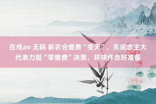 在线av 无码 新农合缴费“变天”，东说念主大代表力挺“零缴费”决策，环球作念好准备