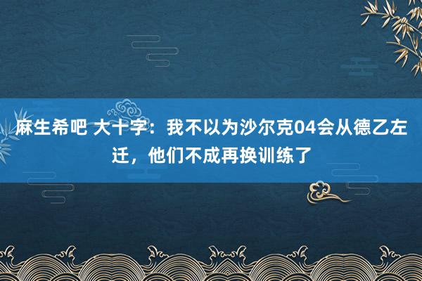 麻生希吧 大十字：我不以为沙尔克04会从德乙左迁，他们不成再换训练了