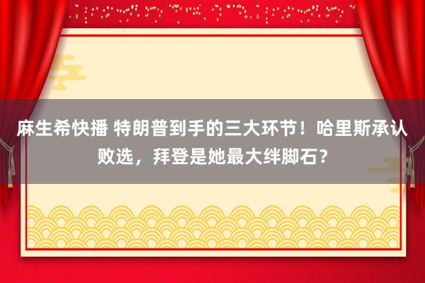 麻生希快播 特朗普到手的三大环节！哈里斯承认败选，拜登是她最大绊脚石？