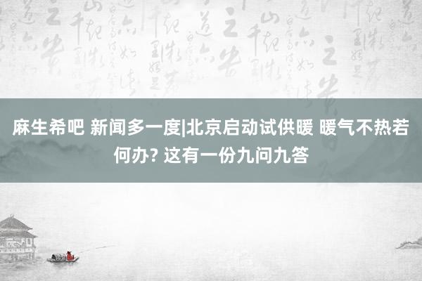 麻生希吧 新闻多一度|北京启动试供暖 暖气不热若何办? 这有一份九问九答