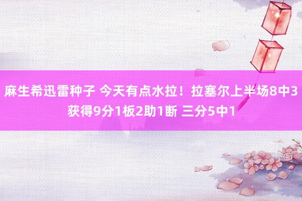 麻生希迅雷种子 今天有点水拉！拉塞尔上半场8中3获得9分1板2助1断 三分5中1