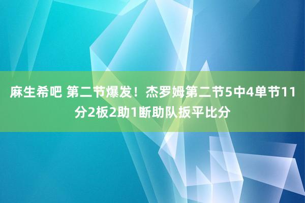 麻生希吧 第二节爆发！杰罗姆第二节5中4单节11分2板2助1断助队扳平比分