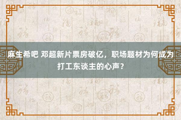 麻生希吧 邓超新片票房破亿，职场题材为何成为打工东谈主的心声？