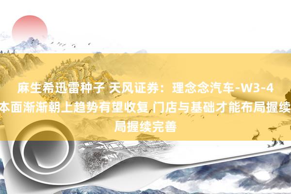 麻生希迅雷种子 天风证券：理念念汽车-W3-4Q基本面渐渐朝上趋势有望收复 门店与基础才能布局握续完善