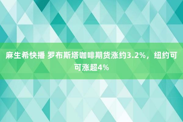 麻生希快播 罗布斯塔咖啡期货涨约3.2%，纽约可可涨超4%