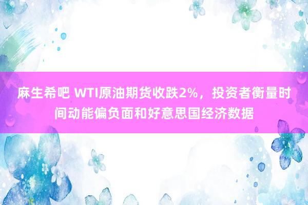 麻生希吧 WTI原油期货收跌2%，投资者衡量时间动能偏负面和好意思国经济数据