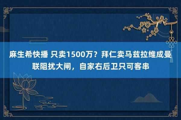 麻生希快播 只卖1500万？拜仁卖马兹拉维成曼联阻扰大闸，自家右后卫只可客串