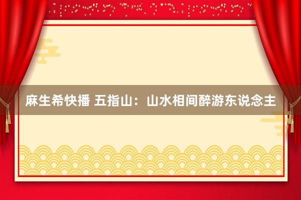 麻生希快播 五指山：山水相间醉游东说念主