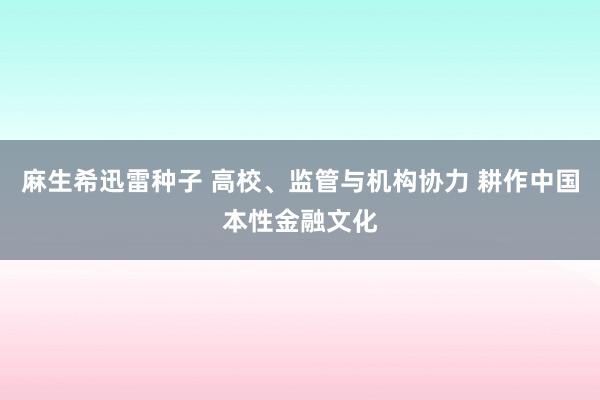 麻生希迅雷种子 高校、监管与机构协力 耕作中国本性金融文化