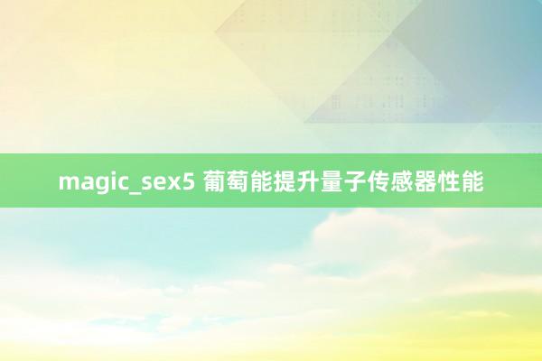 magic_sex5 葡萄能提升量子传感器性能