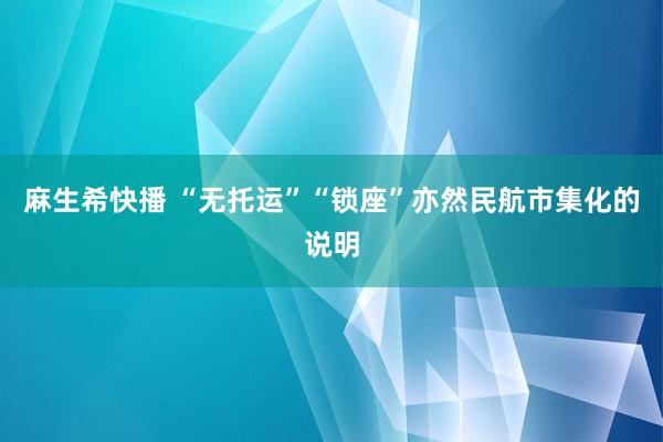 麻生希快播 “无托运”“锁座”亦然民航市集化的说明