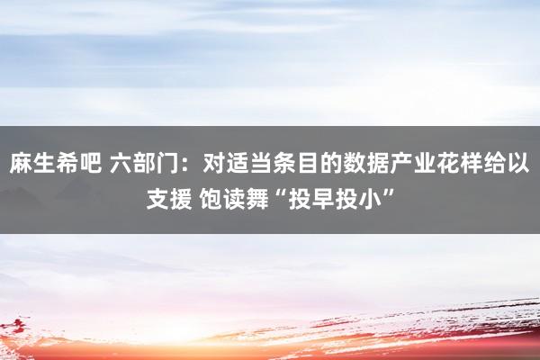 麻生希吧 六部门：对适当条目的数据产业花样给以支援 饱读舞“投早投小”