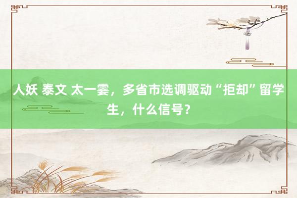 人妖 泰文 太一霎，多省市选调驱动“拒却”留学生，什么信号？