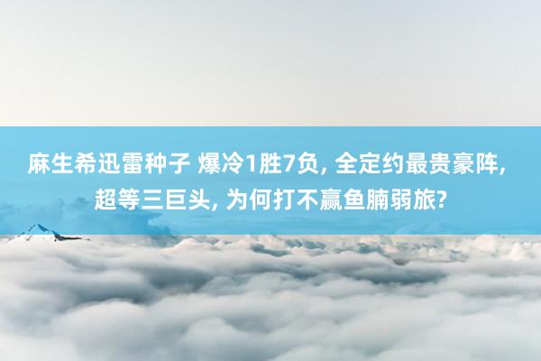 麻生希迅雷种子 爆冷1胜7负， 全定约最贵豪阵， 超等三巨头， 为何打不赢鱼腩弱旅?