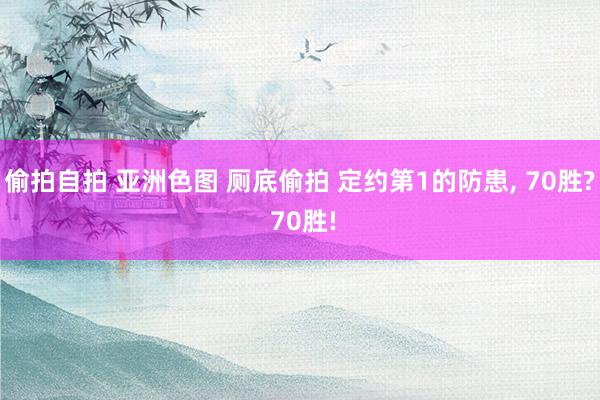 偷拍自拍 亚洲色图 厕底偷拍 定约第1的防患， 70胜? 70胜!