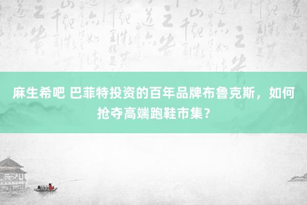 麻生希吧 巴菲特投资的百年品牌布鲁克斯，如何抢夺高端跑鞋市集？