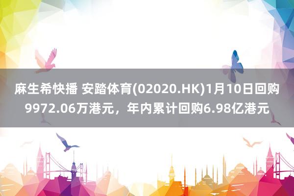 麻生希快播 安踏体育(02020.HK)1月10日回购9972.06万港元，年内累计回购6.98亿港元